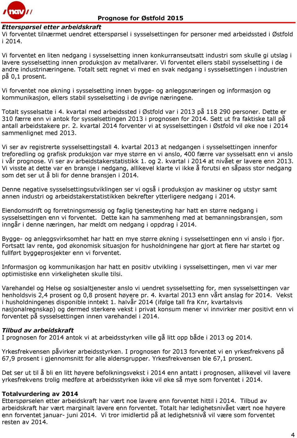 Vi forventet ellers stabil sysselsetting i de andre industrinæringene. Totalt sett regnet vi med en svak nedgang i sysselsettingen i industrien på 0,1 prosent.