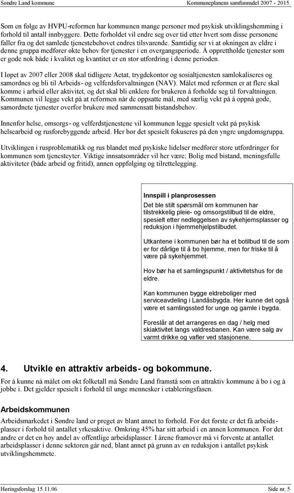 Samtidig ser vi at økningen av eldre i denne gruppa medfører økte behov for tjenester i en overgangsperiode.