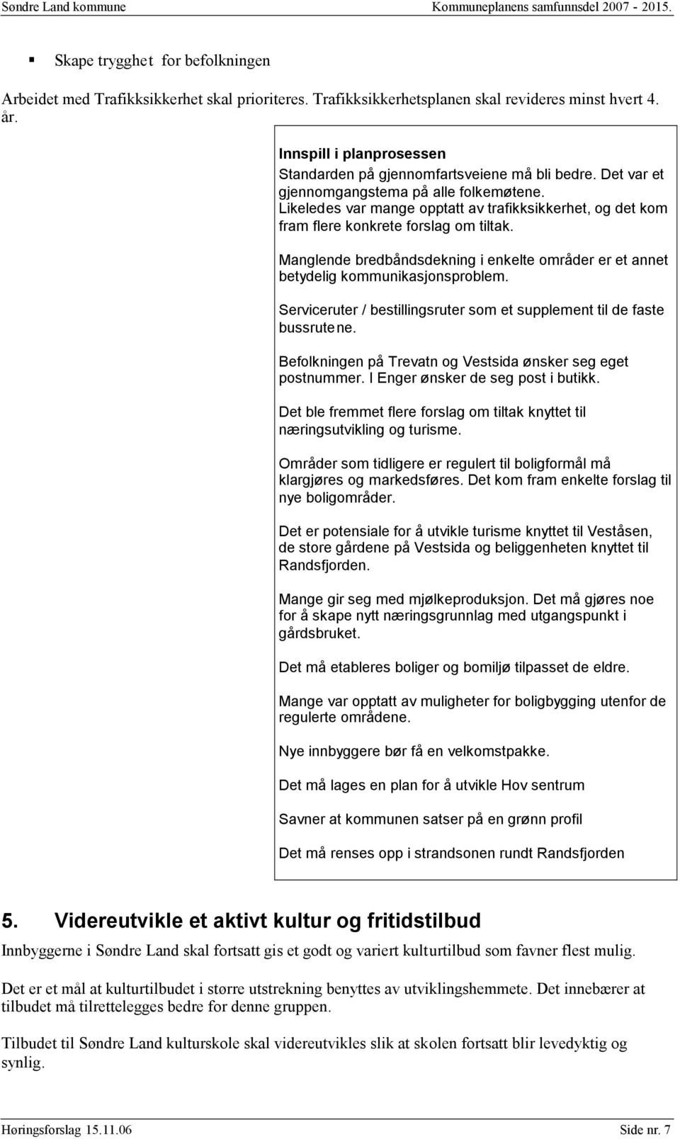 Manglende bredbåndsdekning i enkelte områder er et annet betydelig kommunikasjonsproblem. Serviceruter / bestillingsruter som et supplement til de faste bussrutene.