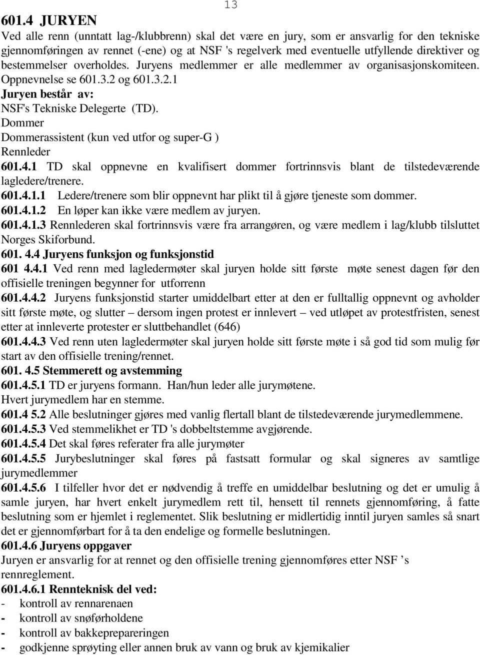 og bestemmelser overholdes. Juryens medlemmer er alle medlemmer av organisasjonskomiteen. Oppnevnelse se 601.3.2 og 601.3.2.1 Juryen består av: NSF's Tekniske Delegerte (TD).