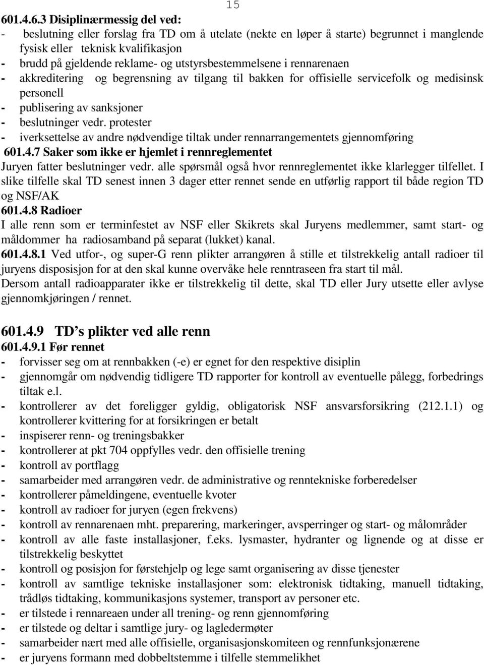 protester - iverksettelse av andre nødvendige tiltak under rennarrangementets gjennomføring 601.4.7 Saker som ikke er hjemlet i rennreglementet Juryen fatter beslutninger vedr.