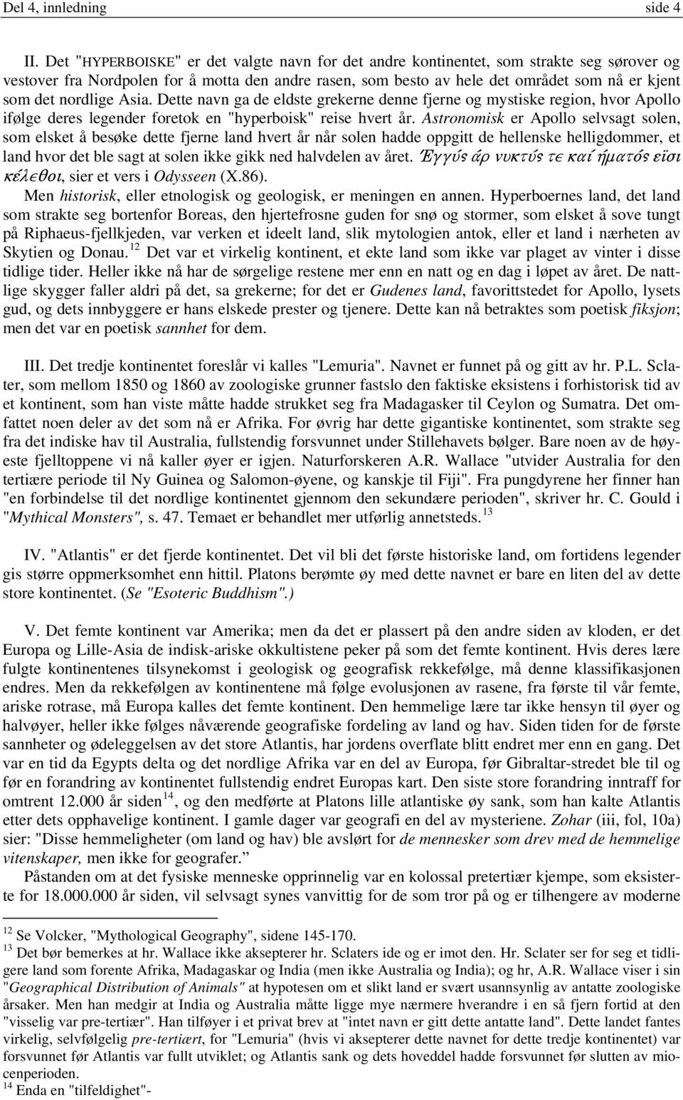 nordlige Asia. Dette navn ga de eldste grekerne denne fjerne og mystiske region, hvor Apollo ifølge deres legender foretok en "hyperboisk" reise hvert år.