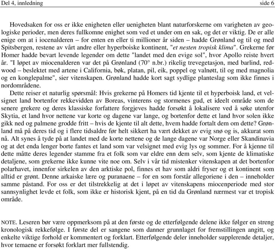 De er alle enige om at i iocenalderen for enten en eller ti millioner år siden hadde Grønland og til og med Spitsbergen, restene av vårt andre eller hyperboiske kontinent, "et nesten tropisk klima".