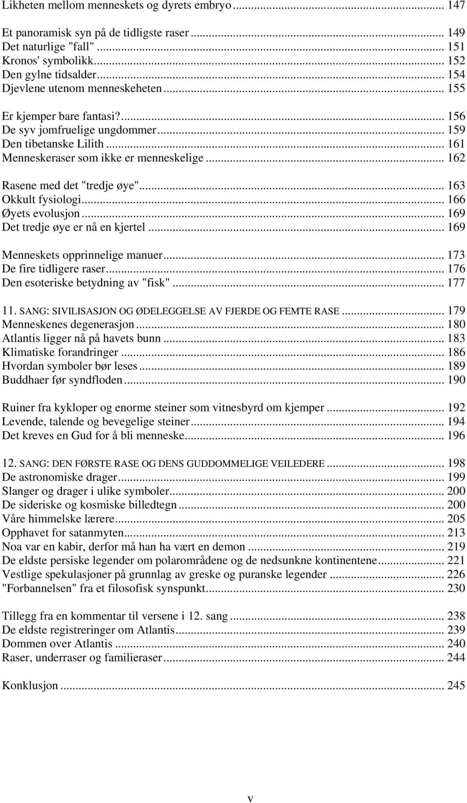 .. 162 Rasene med det "tredje øye"... 163 Okkult fysiologi... 166 Øyets evolusjon... 169 Det tredje øye er nå en kjertel... 169 Menneskets opprinnelige manuer... 173 De fire tidligere raser.