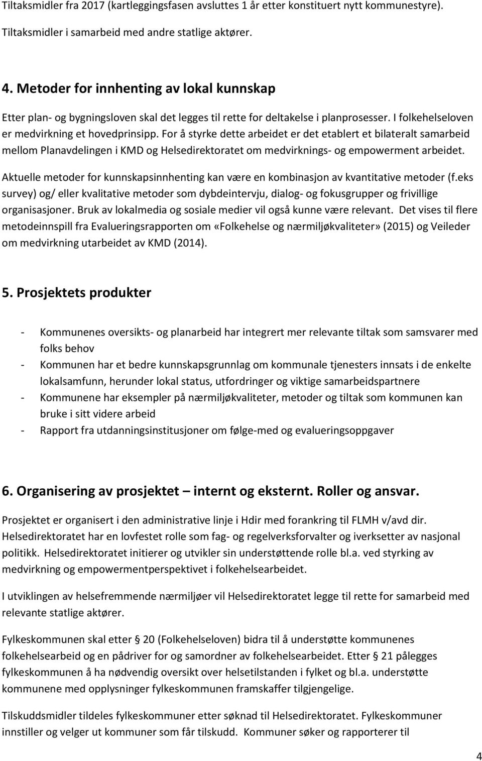 For å styrke dette arbeidet er det etablert et bilateralt samarbeid mellom Planavdelingen i KMD og Helsedirektoratet om medvirknings- og empowerment arbeidet.