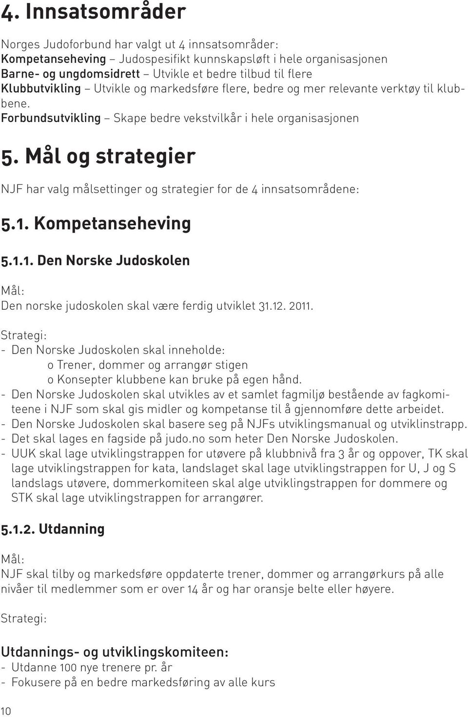 Mål og strategier NJF har valg målsettinger og strategier for de 4 innsatsområdene: 5.1. Kompetanseheving 5.1.1. Den Norske Judoskolen Den norske judoskolen skal være ferdig utviklet 31.12. 2011.