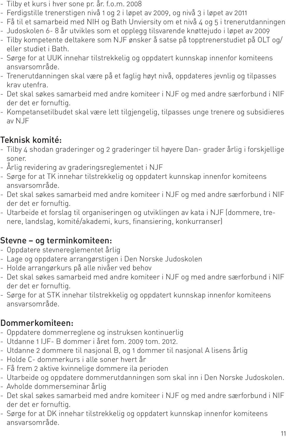 utvikles som et opplegg tilsvarende knøttejudo i løpet av 2009 -- Tilby kompetente deltakere som NJF ønsker å satse på topptrenerstudiet på OLT og/ eller studiet i Bath.