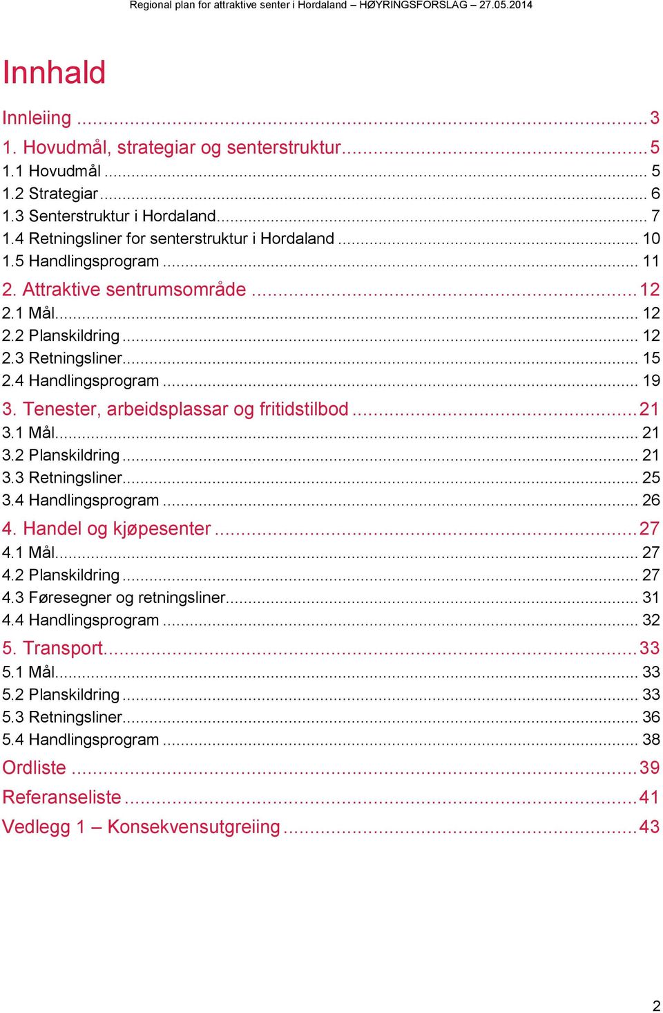 1 Mål... 21 3.2 Planskildring... 21 3.3 Retningsliner... 25 3.4 Handlingsprogram... 26 4. Handel og kjøpesenter... 27 4.1 Mål... 27 4.2 Planskildring... 27 4.3 Føresegner og retningsliner... 31 4.