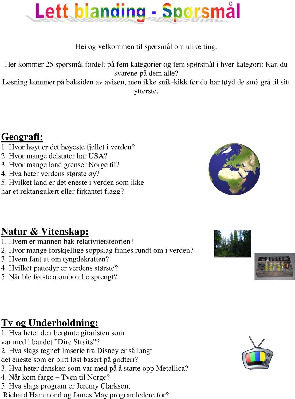 Hvor mange land grenser Norge til? 4. Hva heter verdens største øy? 5. Hvilket land er det eneste i verden som ikke har et rektangulært eller firkantet flagg? Natur & Vitenskap: 1.