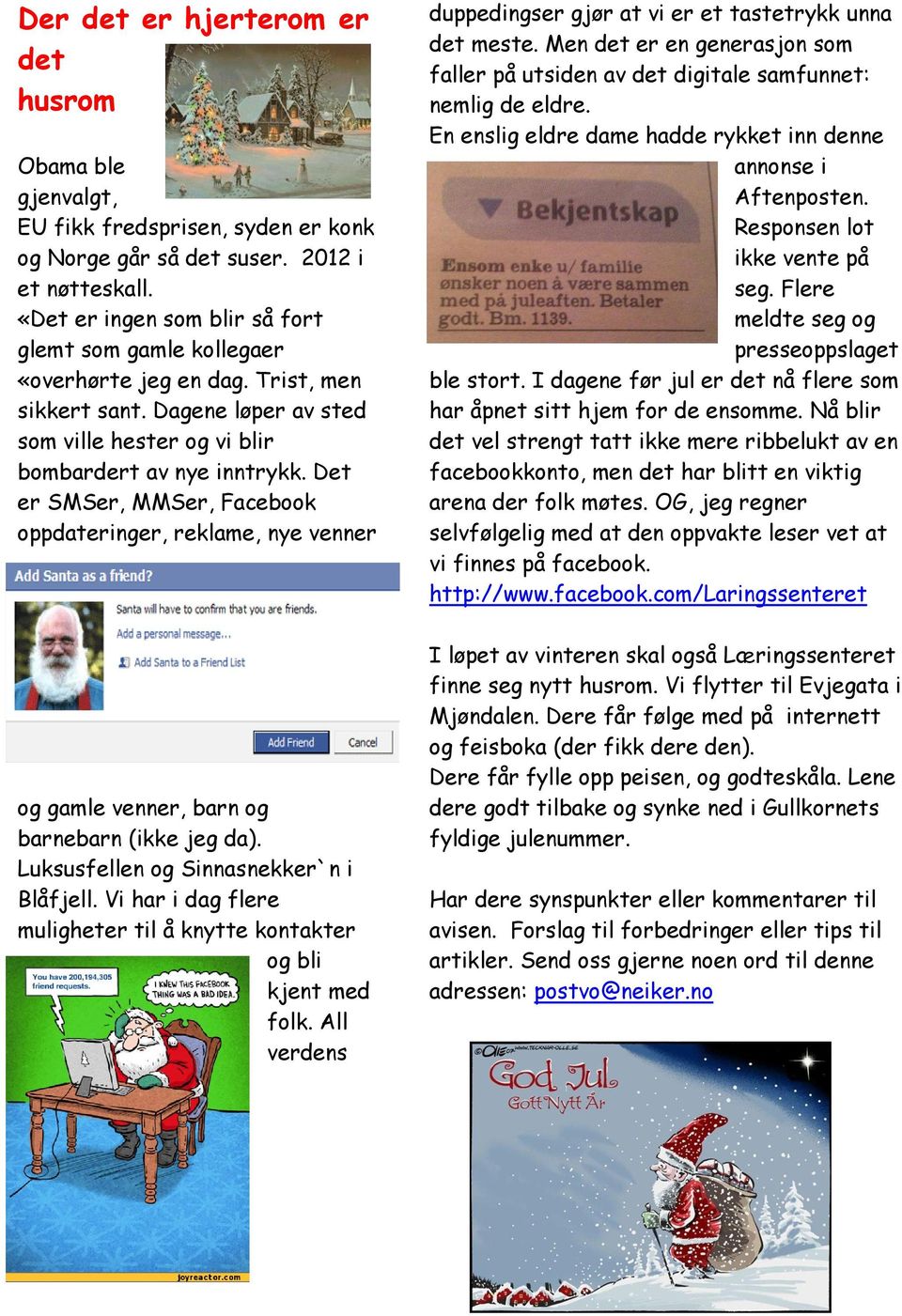 Det er SMSer, MMSer, Facebook oppdateringer, reklame, nye venner og gamle venner, barn og barnebarn (ikke jeg da). Luksusfellen og Sinnasnekker`n i Blåfjell.