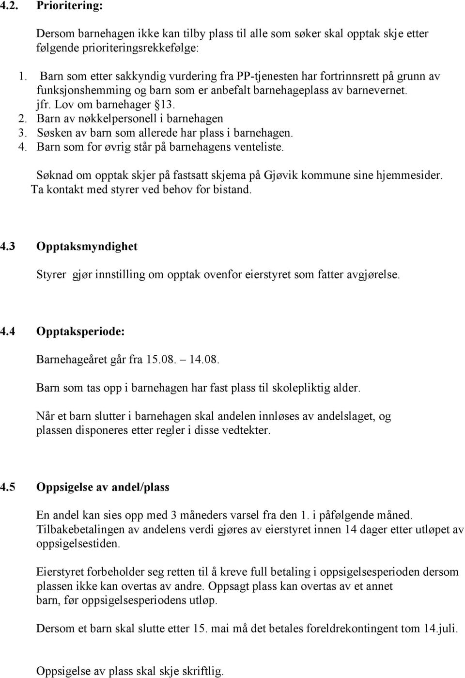 Barn av nøkkelpersonell i barnehagen 3. Søsken av barn som allerede har plass i barnehagen. 4. Barn som for øvrig står på barnehagens venteliste.