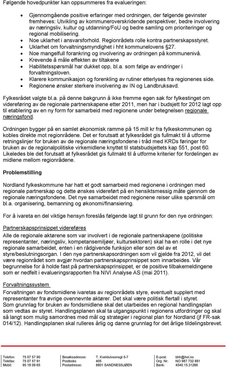 Uklarhet om forvaltningsmyndighet i hht kommunelovens 27. Noe mangelfull forankring og involvering av ordningen på kommunenivå.