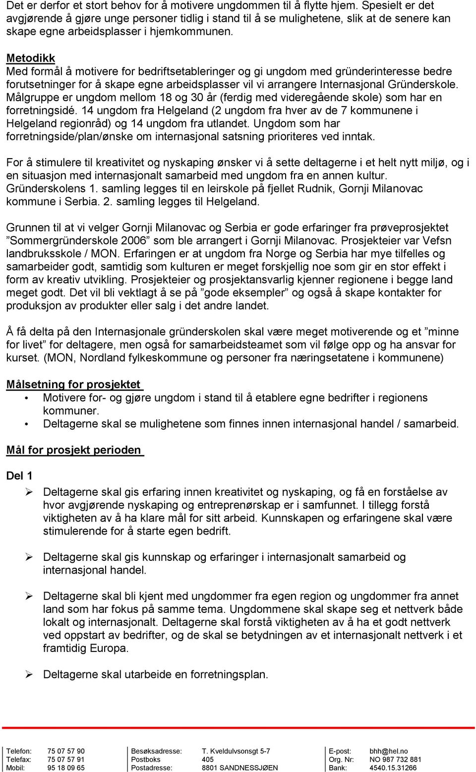 Metodikk Med formål å motivere for bedriftsetableringer og gi ungdom med gründerinteresse bedre forutsetninger for å skape egne arbeidsplasser vil vi arrangere Internasjonal Gründerskole.