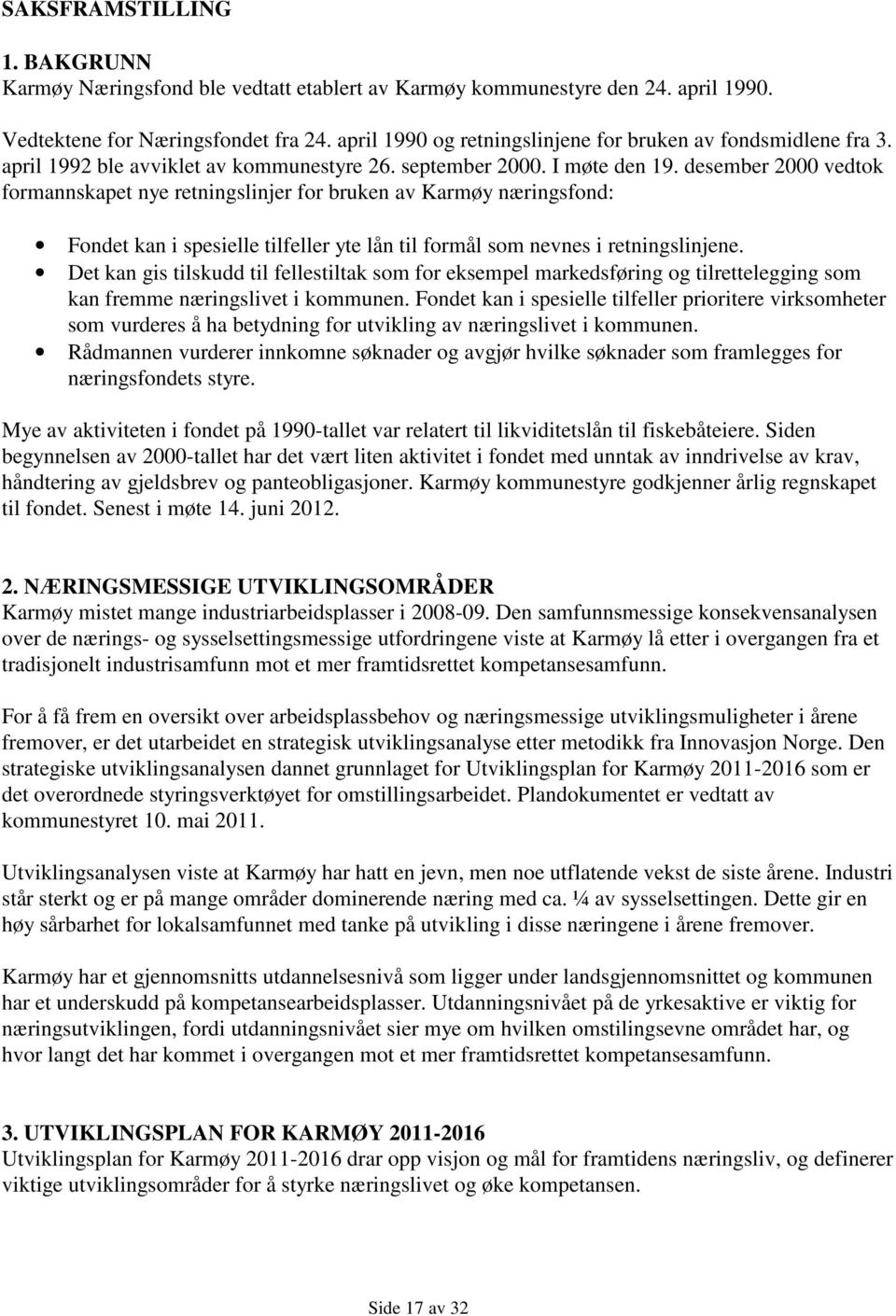 desember 2000 vedtok formannskapet nye retningslinjer for bruken av Karmøy næringsfond: Fondet kan i spesielle tilfeller yte lån til formål som nevnes i retningslinjene.