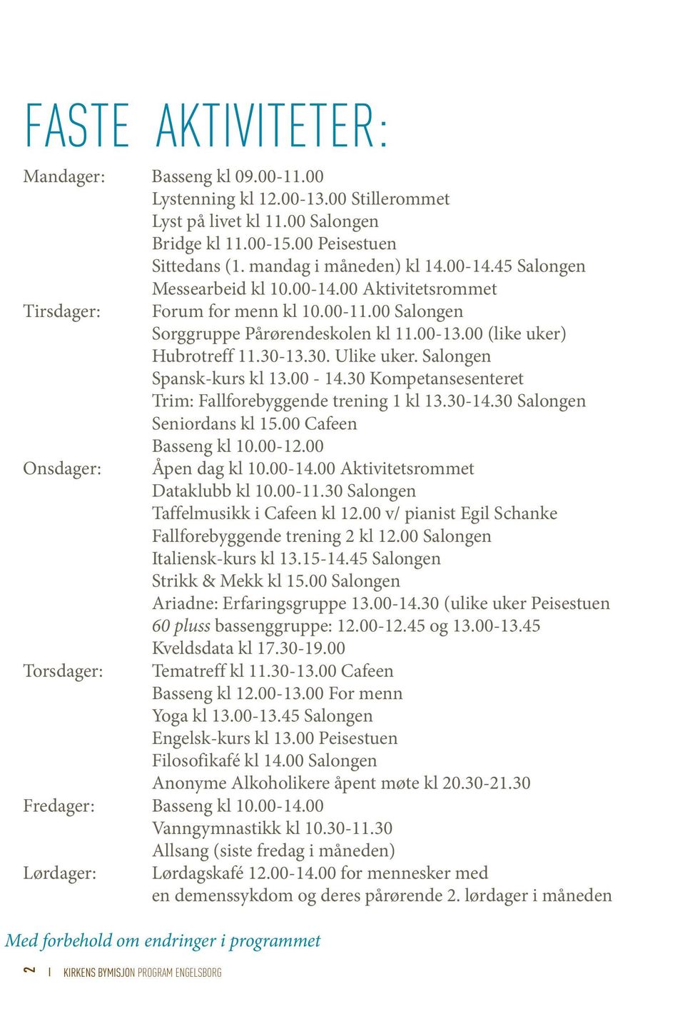 00 (like uker) Hubrotreff 11.30-13.30. Ulike uker. Salongen Spansk-kurs kl 13.00-14.30 Kompetansesenteret Trim: Fallforebyggende trening 1 kl 13.30-14.30 Salongen Seniordans kl 15.