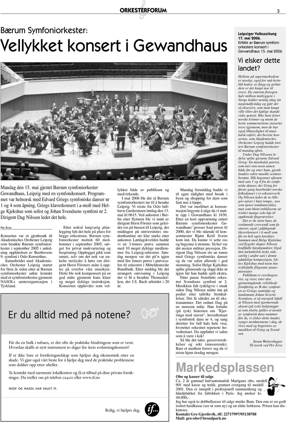 Dirigent Dag Nilssen ledet det hele. Per Årva Konserten var et gjenbesøk til Akademisches Orchester Leipzig som besøkte Bærum symfoniorkester i september 2005 i anledning oppførelsen av Beethovens 9.