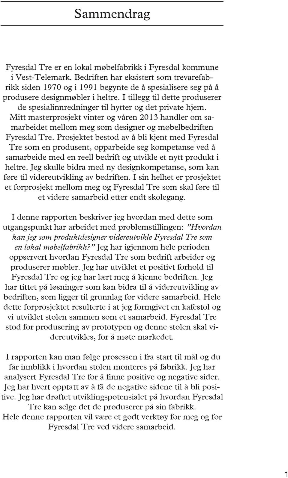 I tillegg til dette produserer de spesialinnredninger til hytter og det private hjem.