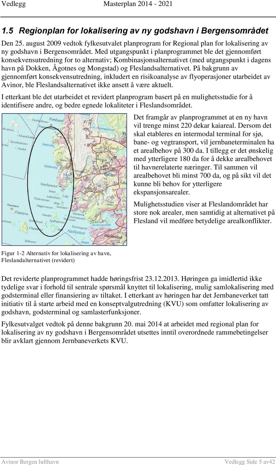 Fleslandsalternativet. På bakgrunn av gjennomført konsekvensutredning, inkludert en risikoanalyse av flyoperasjoner utarbeidet av Avinor, ble Fleslandsalternativet ikke ansett å være aktuelt.