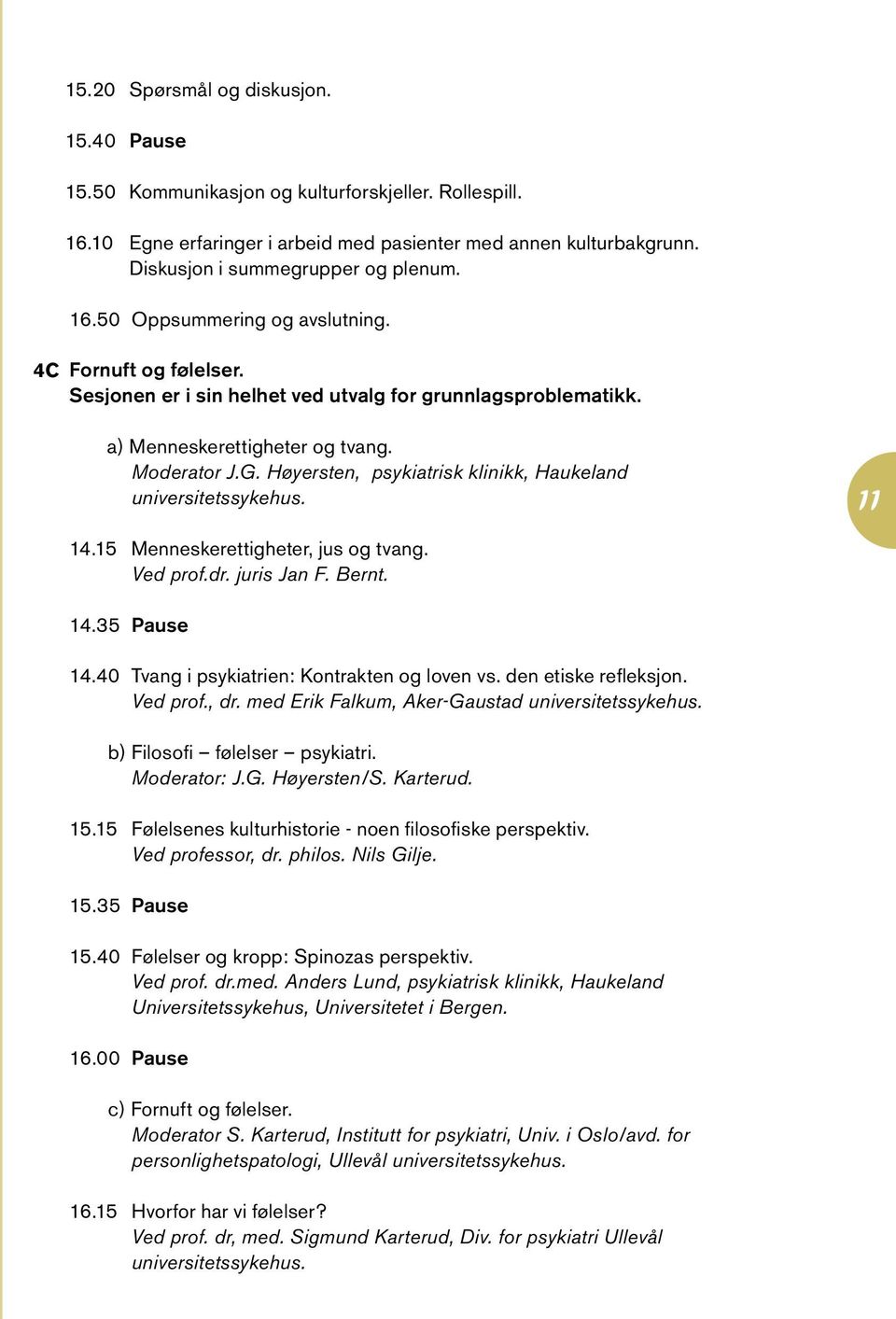 Moderator J.G. Høyersten, psykiatrisk klinikk, Haukeland universitetssykehus. 11 14.15 Menneskerettigheter, jus og tvang. Ved prof.dr. juris Jan F. Bernt. 14.35 Pause 14.