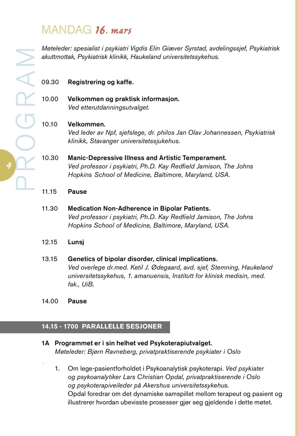 philos Jan Olav Johannessen, Psykiatrisk klinikk, Stavanger universitetssjukehus. 10.30 Manic-Depressive Illness and Artistic Temperament. Ved professor i psykiatri, Ph.D. Kay Redfield Jamison, The Johns Hopkins School of Medicine, Baltimore, Maryland, USA.