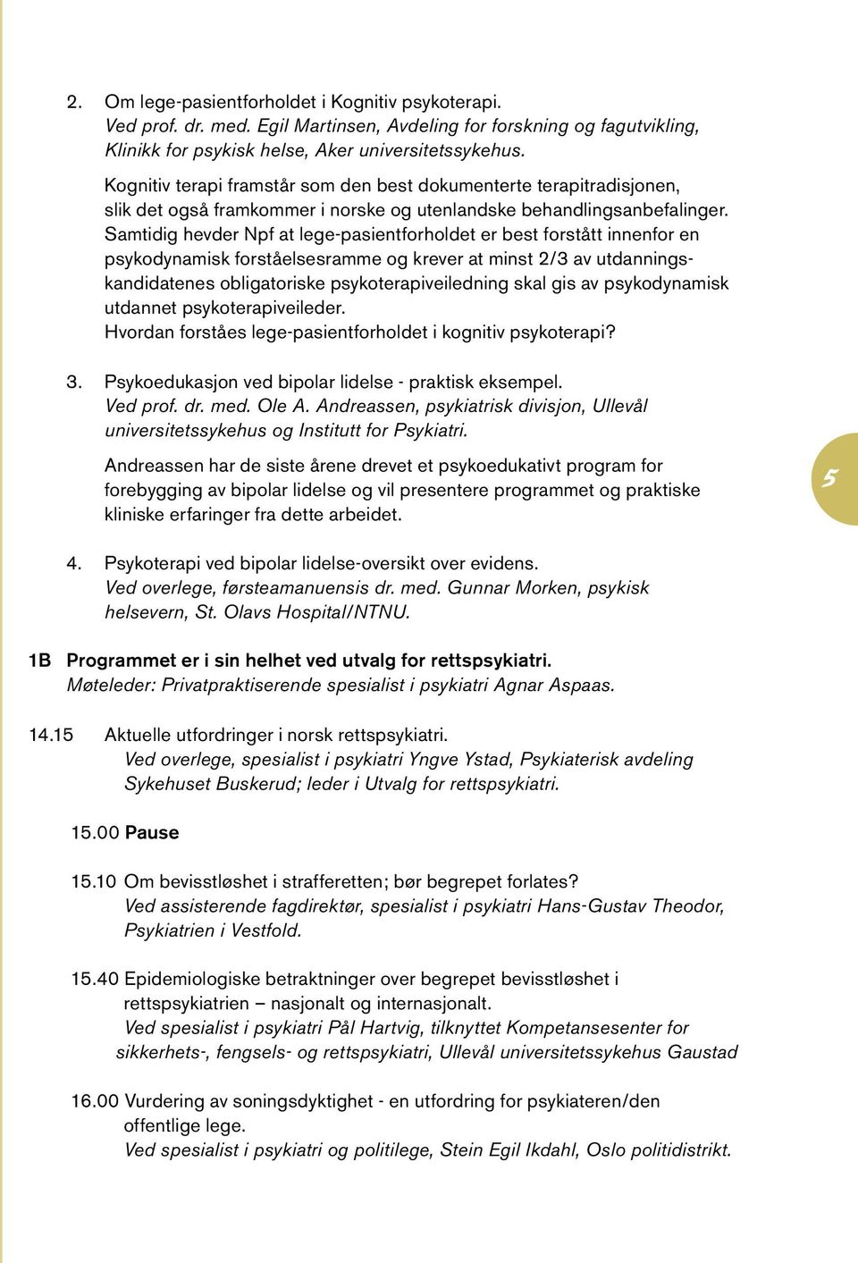 Samtidig hevder Npf at lege-pasientforholdet er best forstått innenfor en psykodynamisk forståelsesramme og krever at minst 2/3 av utdanningskandidatenes obligatoriske psykoterapiveiledning skal gis