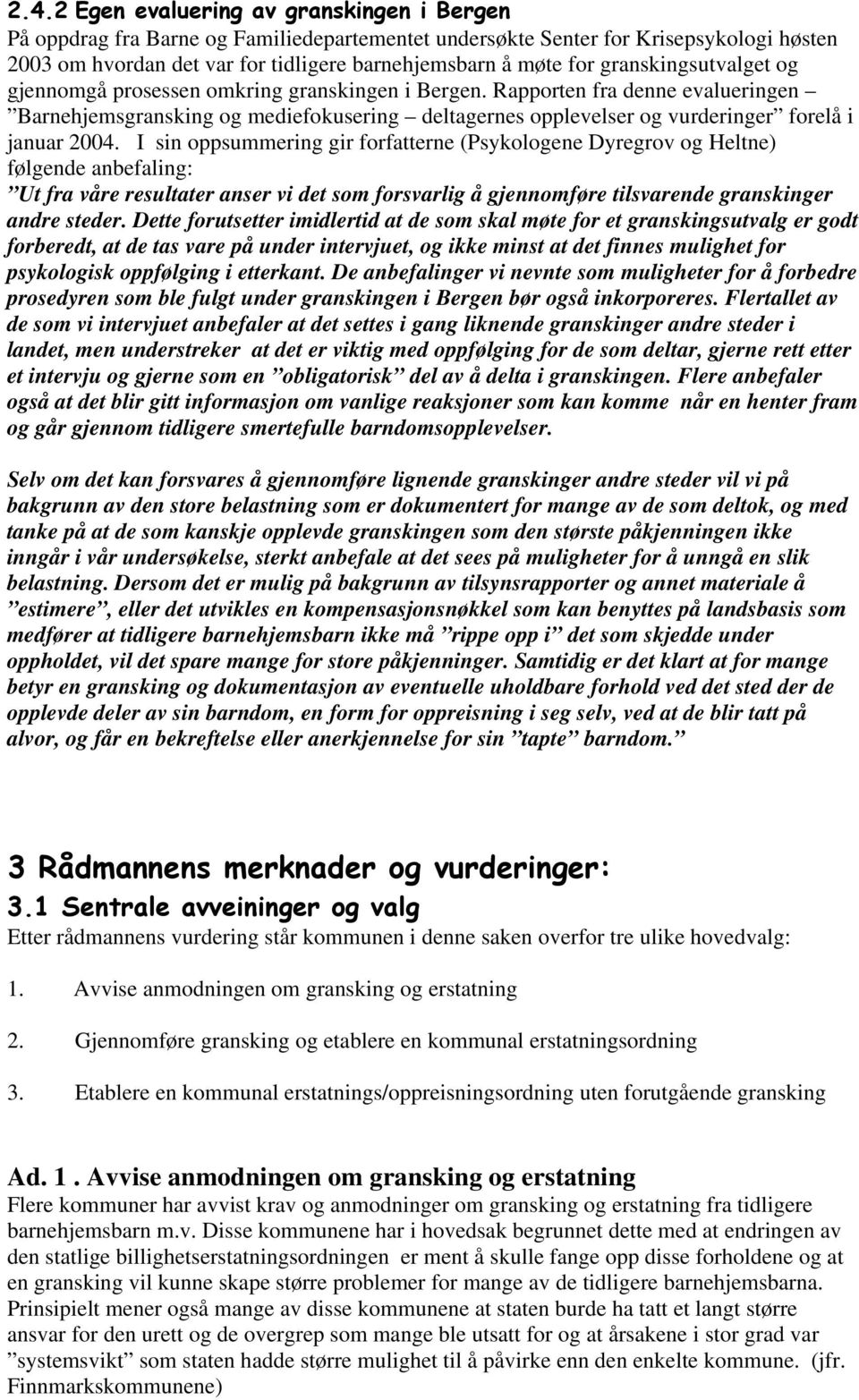 Rapporten fra denne evalueringen Barnehjemsgransking og mediefokusering deltagernes opplevelser og vurderinger forelå i januar 2004.