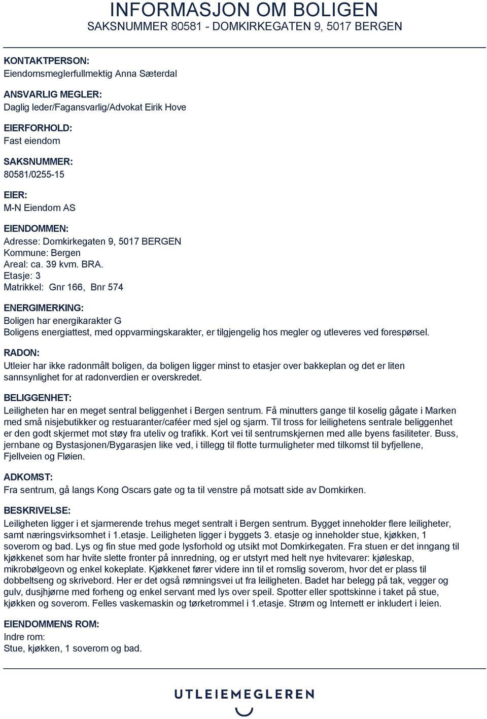 Etasje: 3 Matrikkel: Gnr 166, Bnr 574 ENERGIMERKING: Boligen har energikarakter G Boligens energiattest, med oppvarmingskarakter, er tilgjengelig hos megler og utleveres ved forespørsel.