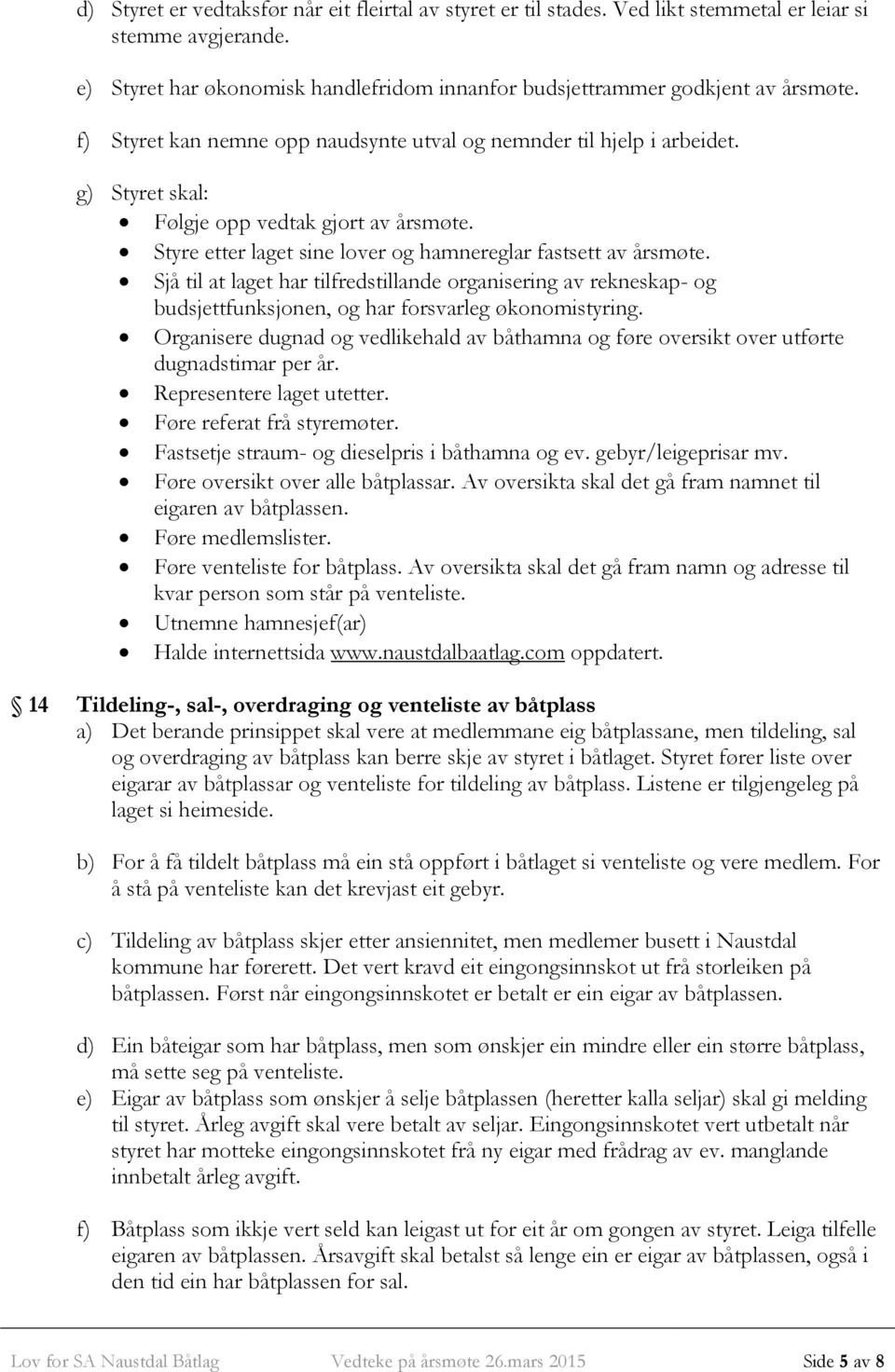 Sjå til at laget har tilfredstillande organisering av rekneskap- og budsjettfunksjonen, og har forsvarleg økonomistyring.