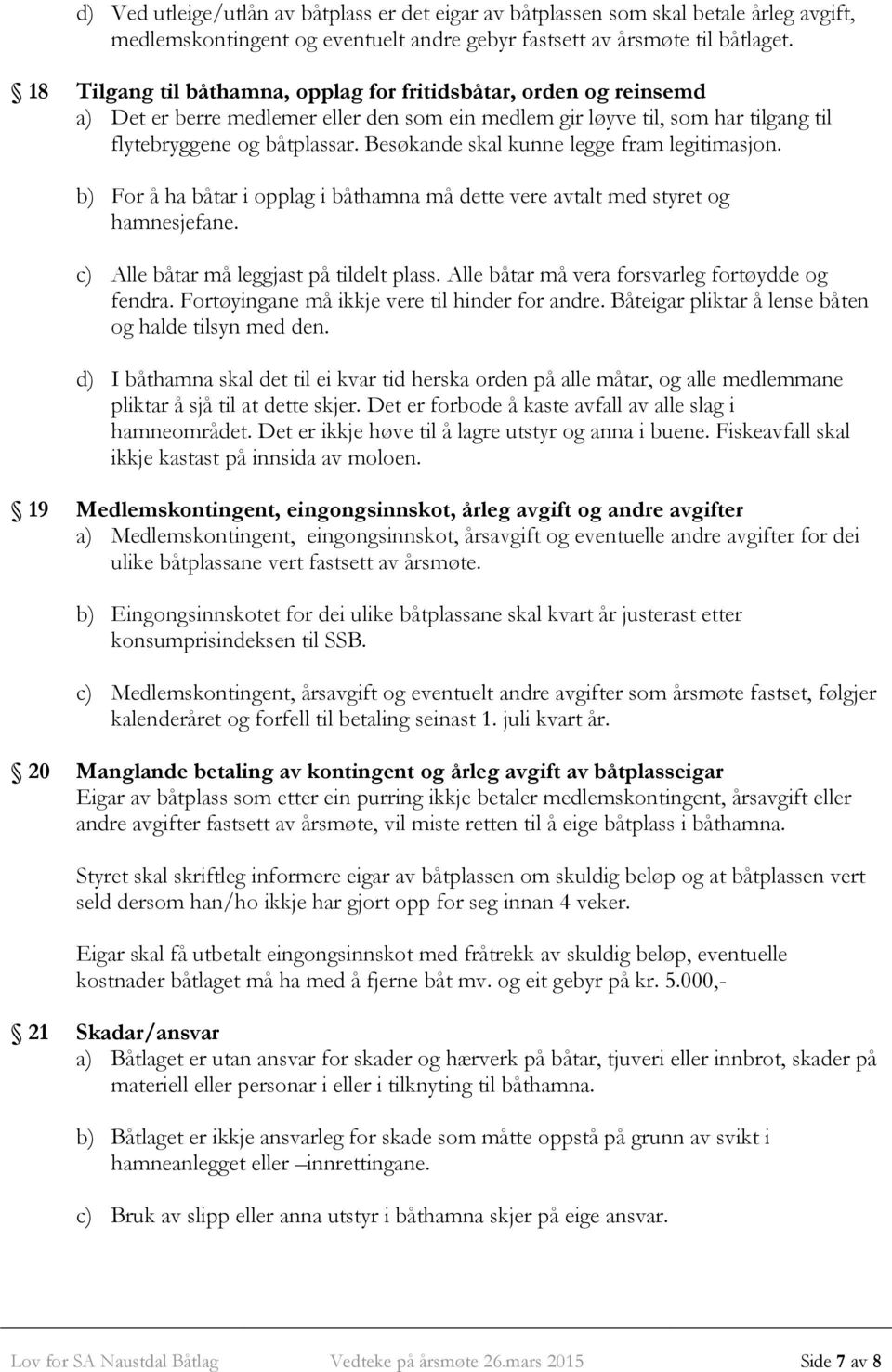 Besøkande skal kunne legge fram legitimasjon. b) For å ha båtar i opplag i båthamna må dette vere avtalt med styret og hamnesjefane. c) Alle båtar må leggjast på tildelt plass.