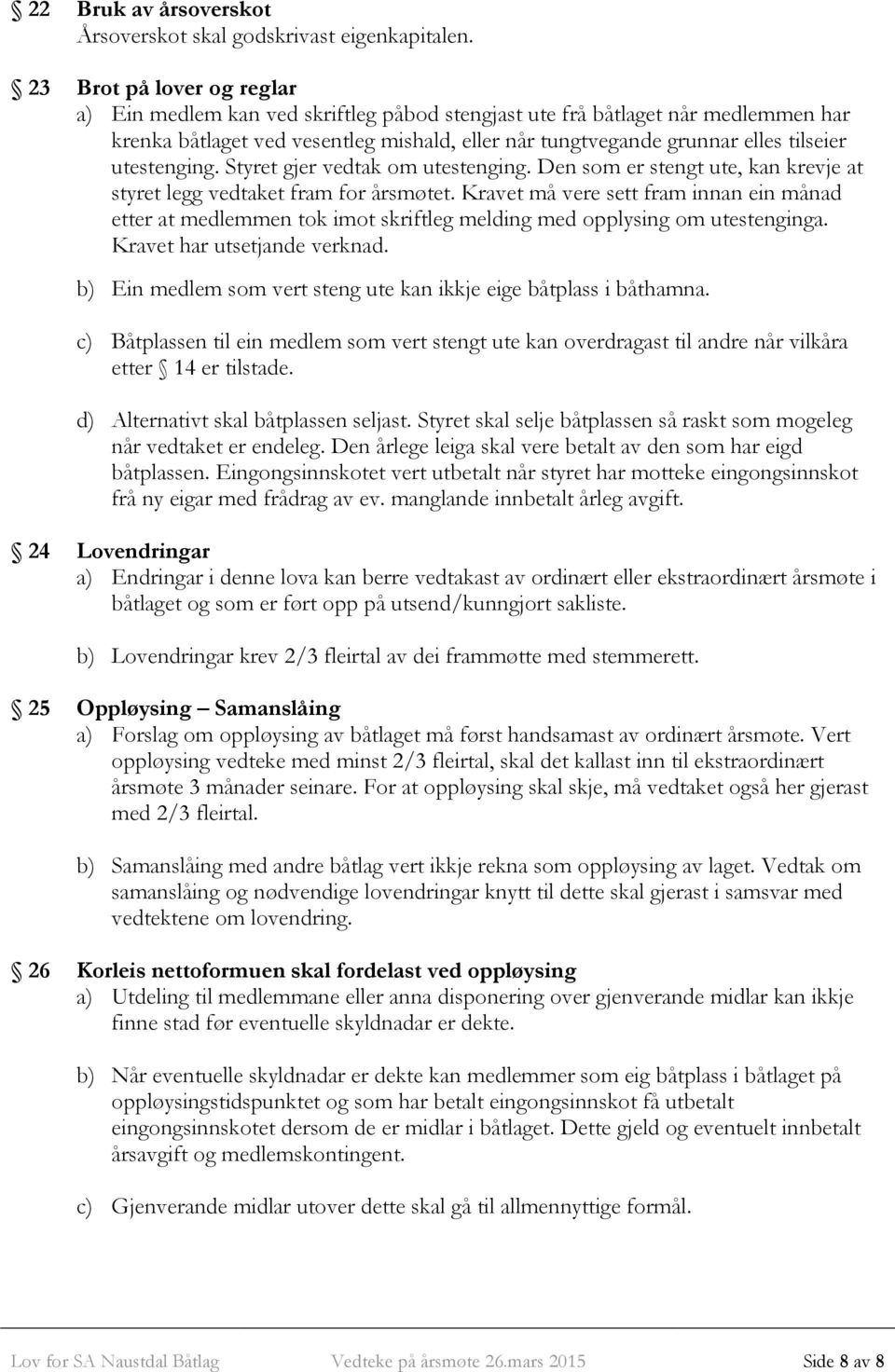 utestenging. Styret gjer vedtak om utestenging. Den som er stengt ute, kan krevje at styret legg vedtaket fram for årsmøtet.