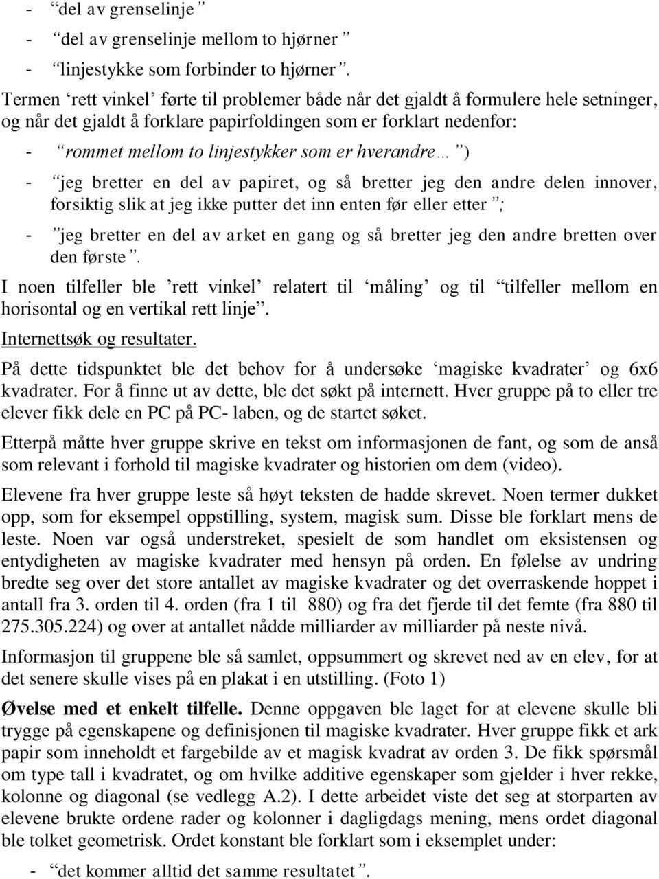 hverandre ) - jeg bretter en del av papiret, og så bretter jeg den andre delen innover, forsiktig slik at jeg ikke putter det inn enten før eller etter ; - jeg bretter en del av arket en gang og så