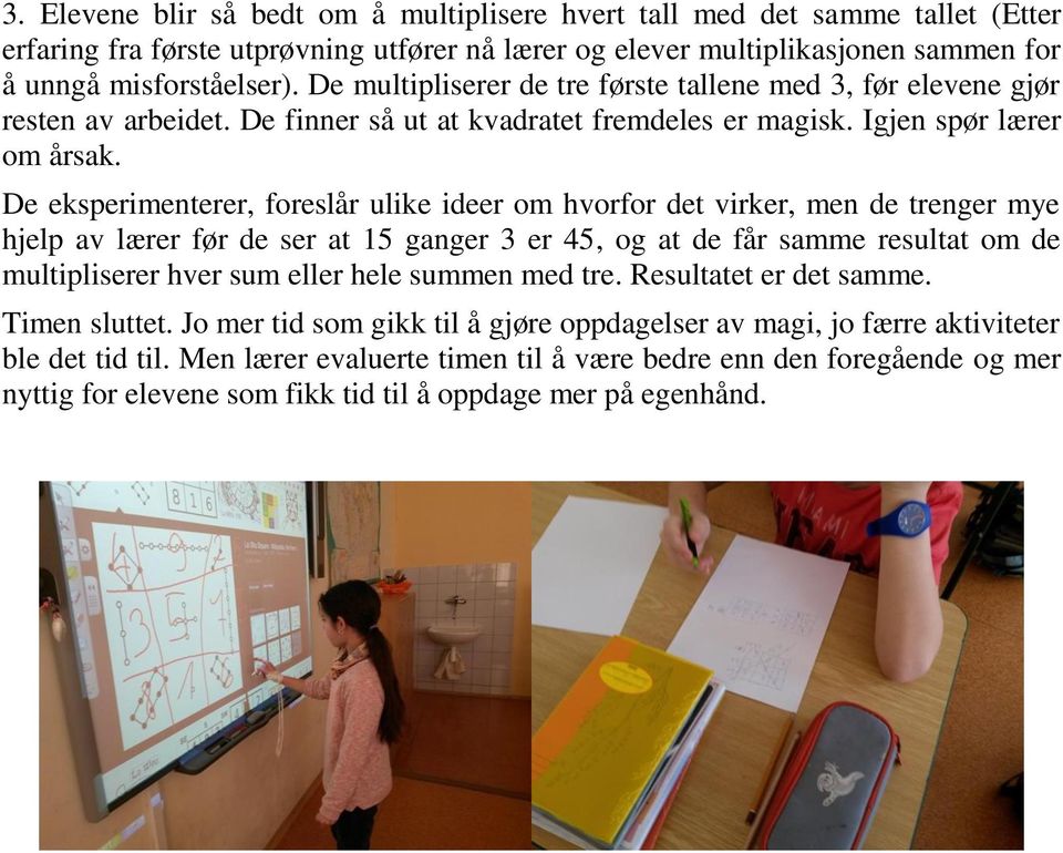 De eksperimenterer, foreslår ulike ideer om hvorfor det virker, men de trenger mye hjelp av lærer før de ser at 15 ganger 3 er 45, og at de får samme resultat om de multipliserer hver sum eller hele