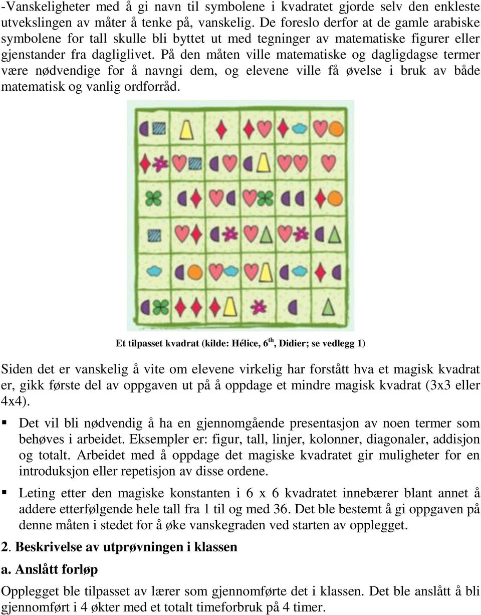 På den måten ville matematiske og dagligdagse termer være nødvendige for å navngi dem, og elevene ville få øvelse i bruk av både matematisk og vanlig ordforråd.