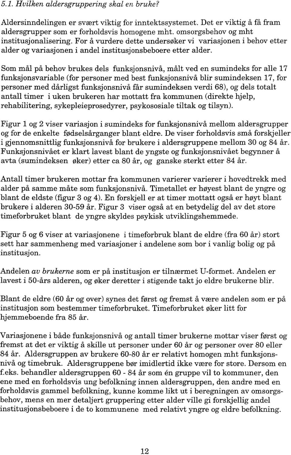 Som mål på behov brukes dels funksjonsnivå, målt ved en sumindeks for alle 17 funksjonsvariable (for personer med best funksjonsnivå blir sumindeksen 17, for personer med dårligst funksjonsnivå får