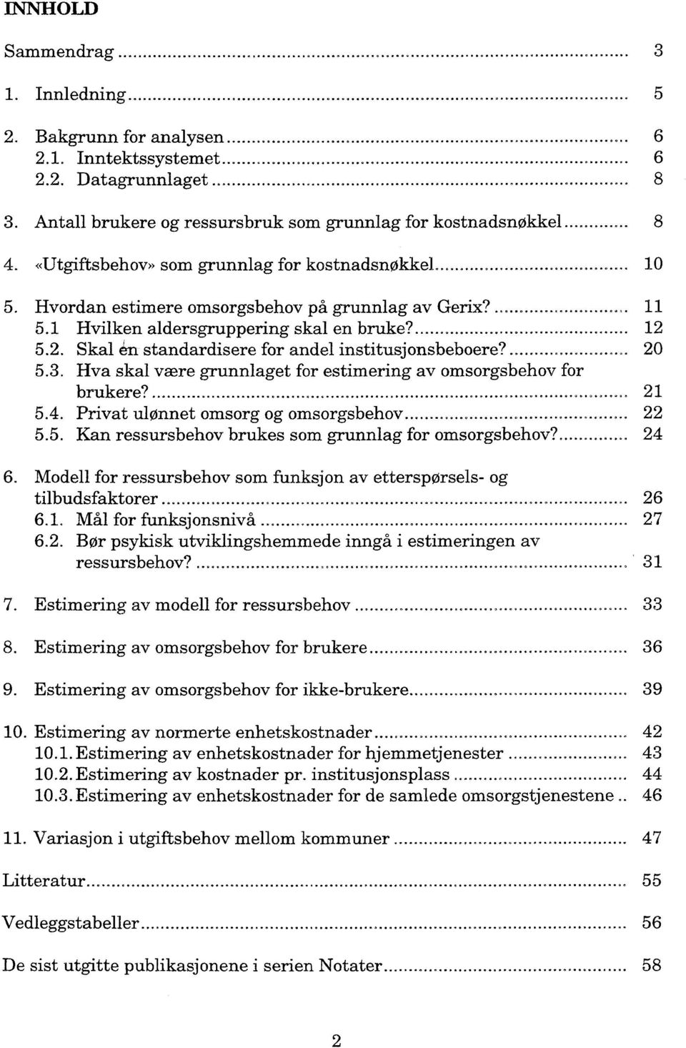 1 Hvilken aldersgruppering skal en bruke?...... 5.2. Skal 6n standardisere for andel institusjonsbeboere?... 20 12 5.3. Hva skal v-ære grunnlaget for estimering av omsorgsbehov for brukere?........................... 21 5.