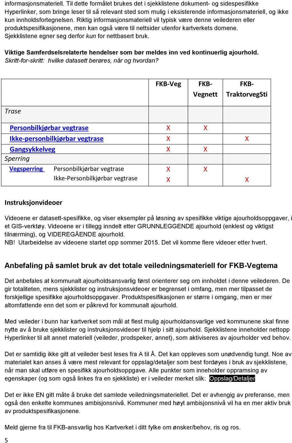 innholdsfortegnelsen. Riktig informasjonsmateriell vil typisk være denne veilederen eller produktspesifikasjonene, men kan også være til nettsider utenfor kartverkets domene.