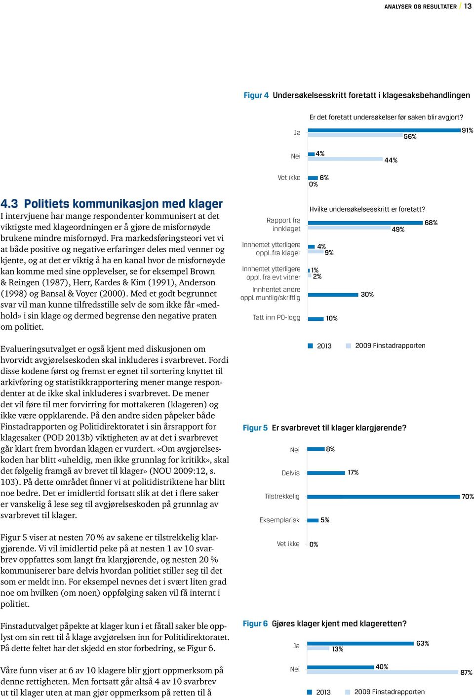 Fra markedsføringsteori vet vi at både positive og negative erfaringer deles med venner og kjente, og at det er viktig å ha en kanal hvor de misfornøyde kan komme med sine opplevelser, se for