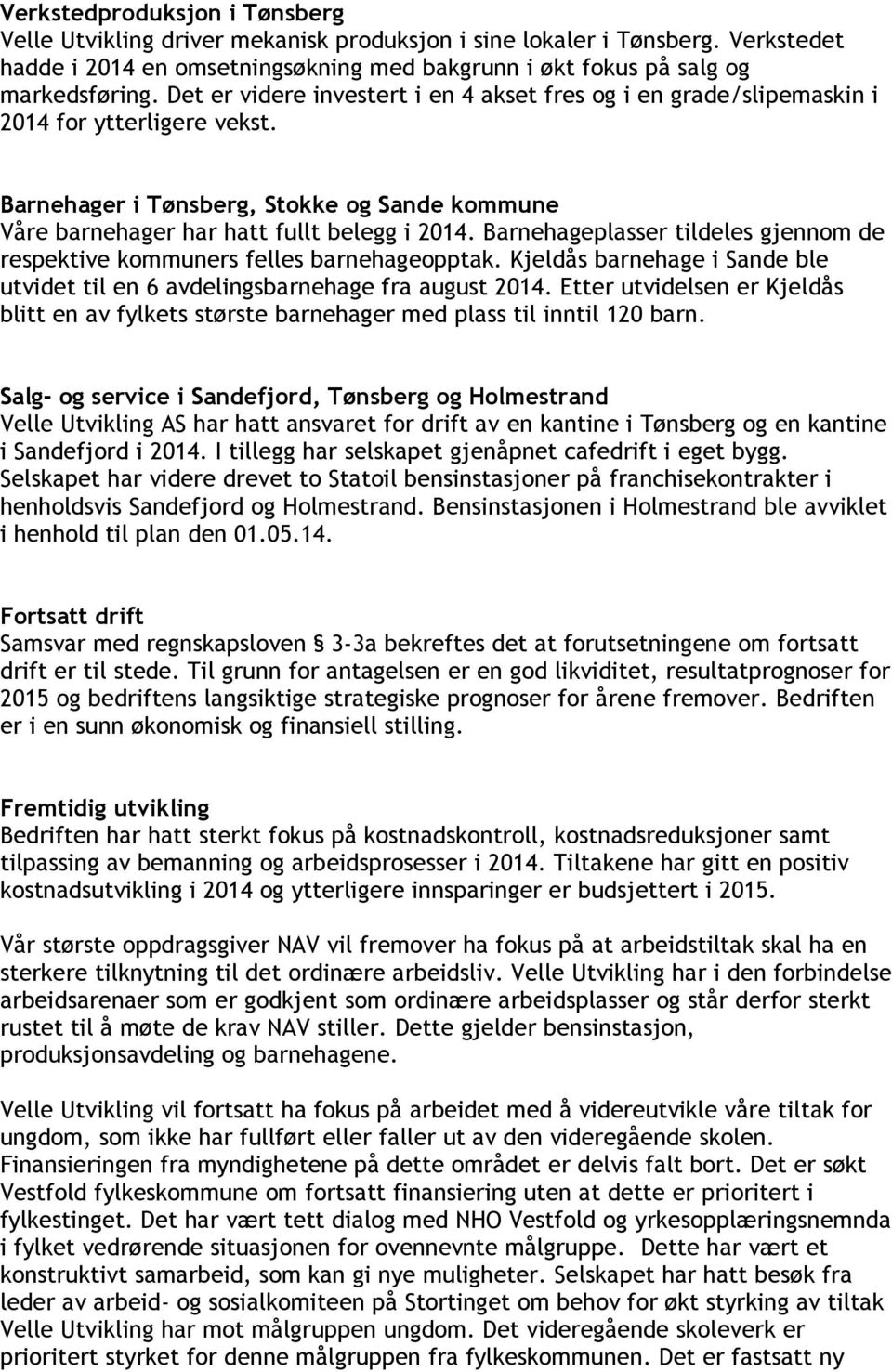 Barnehageplasser tildeles gjennom de respektive kommuners felles barnehageopptak. Kjeldås barnehage i Sande ble utvidet til en 6 avdelingsbarnehage fra august 2014.