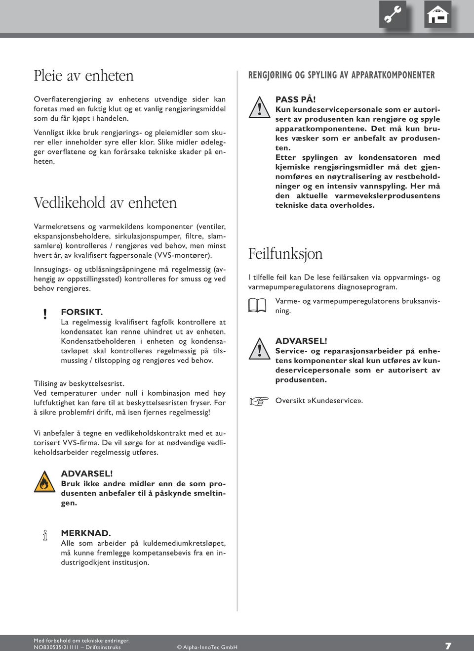 Vedlikehold av enheten Varmekretsens og varmekildens komponenter (ventiler, ekspansjonsbeholdere, sirkulasjonspumper, filtre, slamsamlere) kontrolleres / rengjøres ved behov, men minst hvert år, av