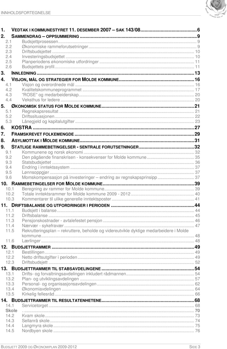 1 Visjon og overordnede mål... 16 4.2 Kvalitetskommuneprogrammet... 17 4.3 ROSE og medarbeiderskap... 20 4.4 Veksthus for ledere... 20 5. ØKONOMISK STATUS FOR MOLDE KOMMUNE...21 5.1 Regnskapsresultat.