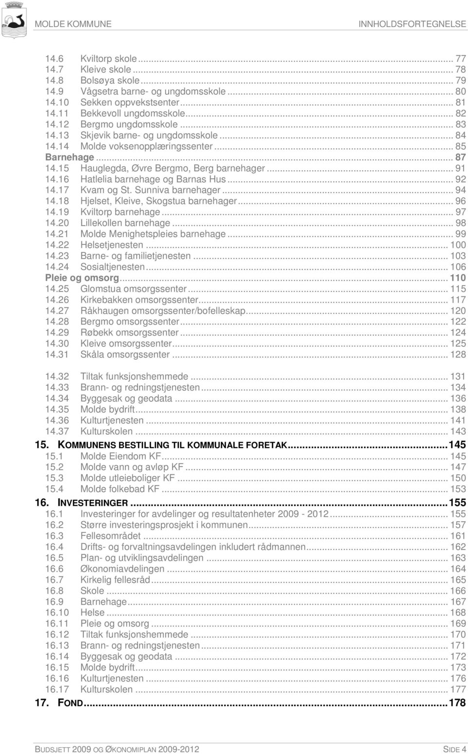 15 Hauglegda, Øvre Bergmo, Berg barnehager... 91 14.16 Hatlelia barnehage og Barnas Hus... 92 14.17 Kvam og St. Sunniva barnehager... 94 14.18 Hjelset, Kleive, Skogstua barnehager... 96 14.