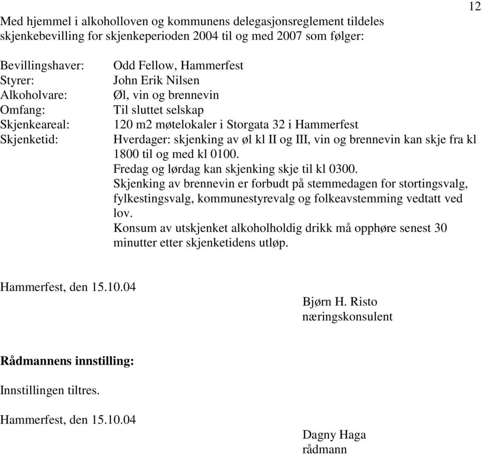 og brennevin kan skje fra kl 1800 til og med kl 0100. Fredag og lørdag kan skjenking skje til kl 0300.