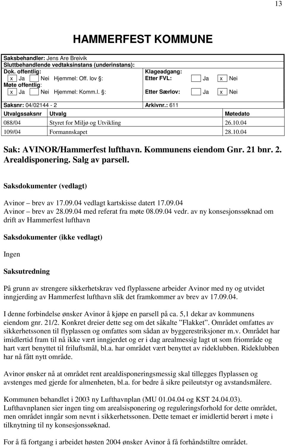 04 109/04 Formannskapet 28.10.04 Sak: AVINOR/Hammerfest lufthavn. Kommunens eiendom Gnr. 21 bnr. 2. Arealdisponering. Salg av parsell. Saksdokumenter (vedlagt) Avinor brev av 17.09.04 vedlagt kartskisse datert 17.