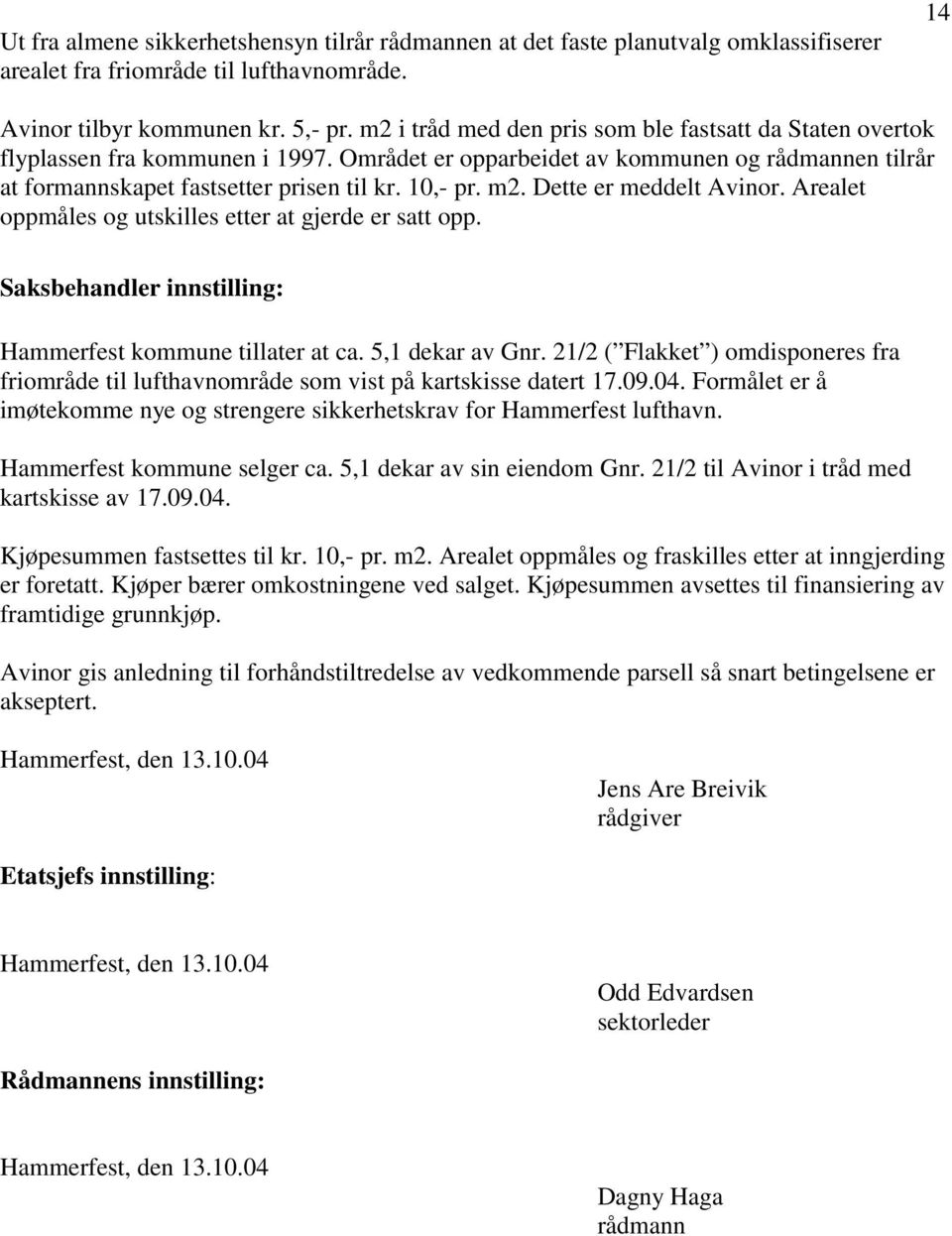 Dette er meddelt Avinor. Arealet oppmåles og utskilles etter at gjerde er satt opp. Saksbehandler innstilling: Hammerfest kommune tillater at ca. 5,1 dekar av Gnr.