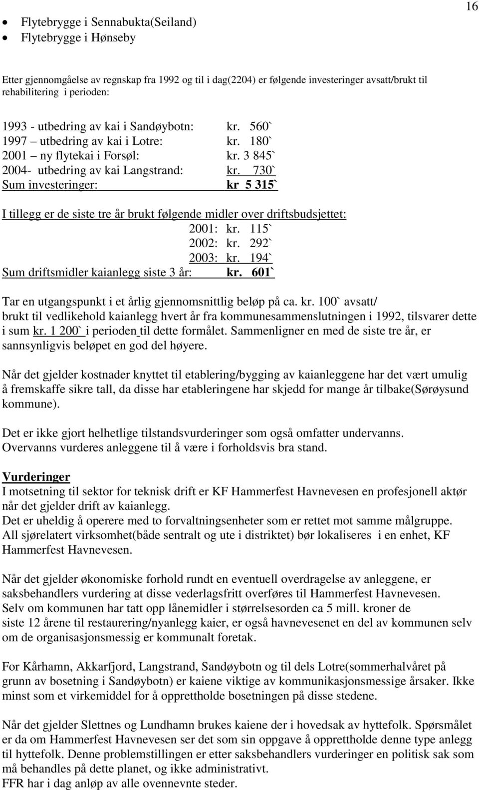 730` Sum investeringer: kr 5 315` I tillegg er de siste tre år brukt følgende midler over driftsbudsjettet: 2001: kr. 115` 2002: kr. 292` 2003: kr. 194` Sum driftsmidler kaianlegg siste 3 år: kr.