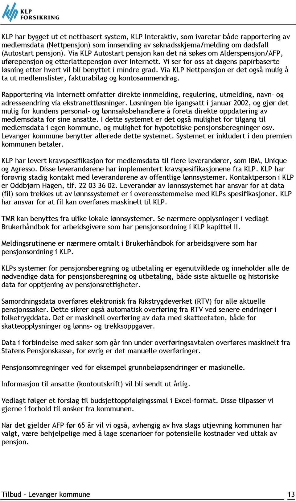 Vi ser for oss at dagens papirbaserte løsning etter hvert vil bli benyttet i mindre grad. Via KLP Nettpensjon er det også mulig å ta ut medlemslister, fakturabilag og kontosammendrag.