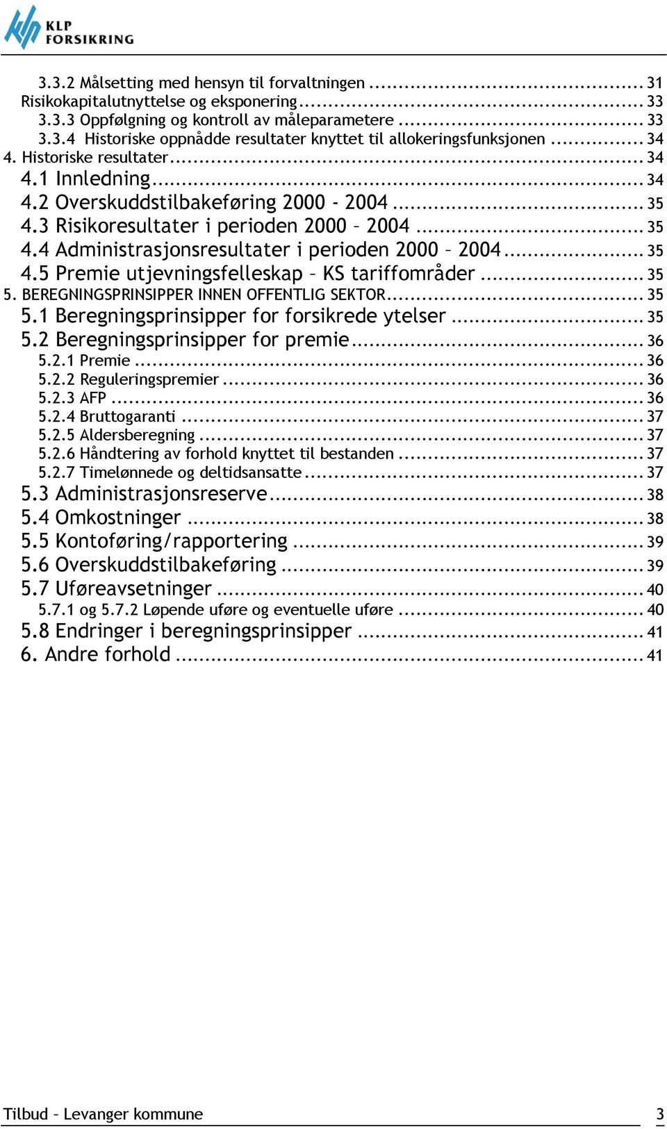 .. 35 4.5 Premie utjevningsfelleskap KS tariffområder... 35 5. BEREGNINGSPRINSIPPER INNEN OFFENTLIG SEKTOR... 35 5.1 Beregningsprinsipper for forsikrede ytelser... 35 5.2 Beregningsprinsipper for premie.