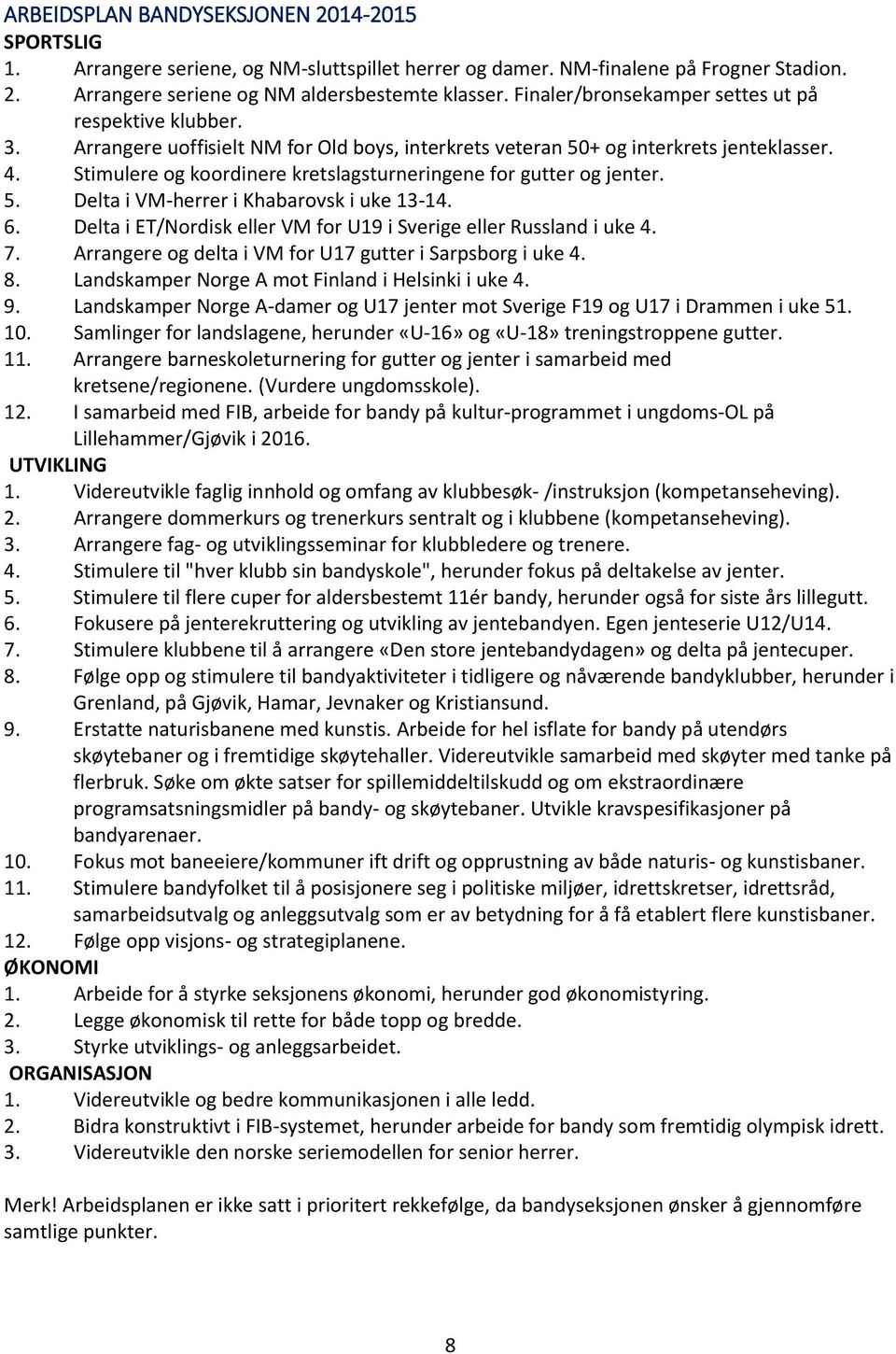 Stimulere og koordinere kretslagsturneringene for gutter og jenter. 5. Delta i VM-herrer i Khabarovsk i uke 13-14. 6. Delta i ET/Nordisk eller VM for U19 i Sverige eller Russland i uke 4. 7.