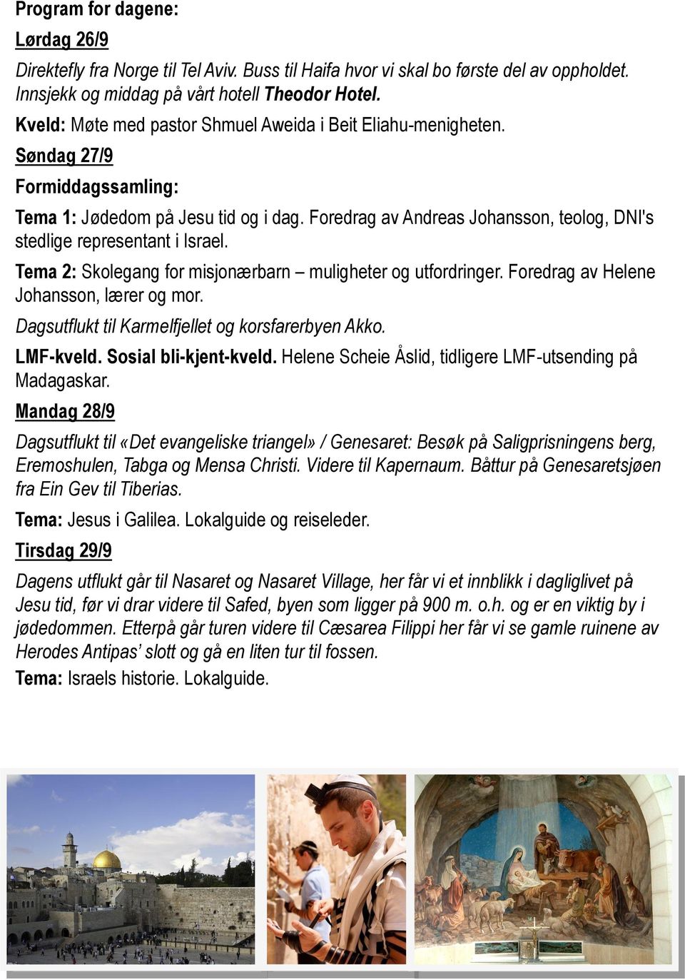 Foredrag av Andreas Johansson, teolog, DNI's stedlige representant i Israel. Tema 2: Skolegang for misjonærbarn muligheter og utfordringer. Foredrag av Helene Johansson, lærer og mor.