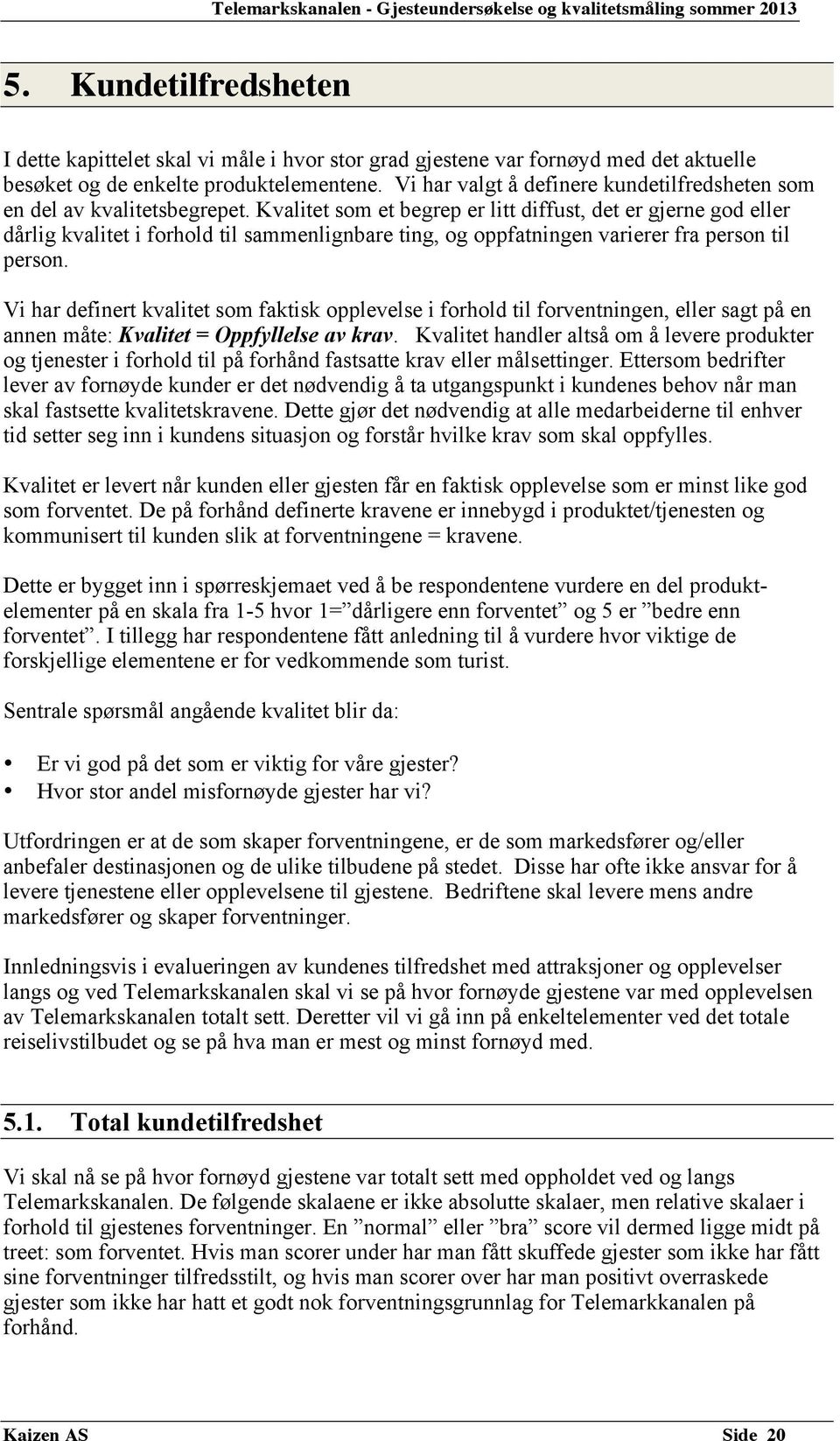 Kvalitet som et begrep er litt diffust, det er gjerne god eller dårlig kvalitet i forhold til sammenlignbare ting, og oppfatningen varierer fra person til person.